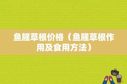 鱼腥草根价格（鱼腥草根作用及食用方法）