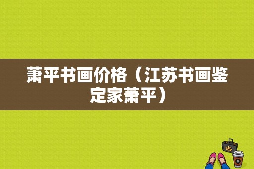 萧平书画价格（江苏书画鉴定家萧平）