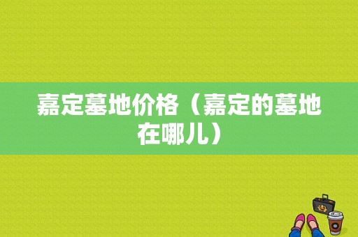 嘉定墓地价格（嘉定的墓地在哪儿）