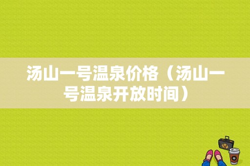 汤山一号温泉价格（汤山一号温泉开放时间）