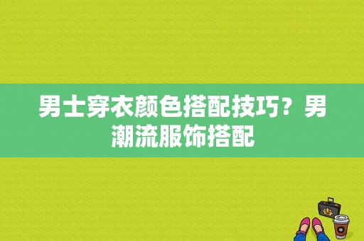 男士穿衣颜色搭配技巧？男潮流服饰搭配-图1