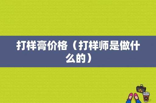 打样膏价格（打样师是做什么的）-图1