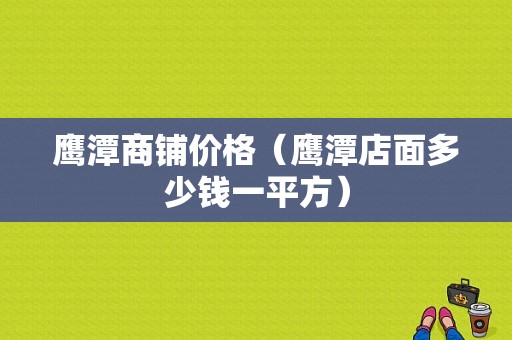 鹰潭商铺价格（鹰潭店面多少钱一平方）
