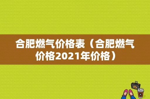 合肥燃气价格表（合肥燃气价格2021年价格）-图1