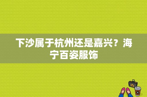 下沙属于杭州还是嘉兴？海宁百姿服饰-图1