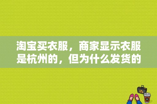 淘宝买衣服，商家显示衣服是杭州的，但为什么发货的时候，是从苏州发过来的？杭州给彩服饰-图1