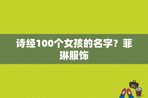 诗经100个女孩的名字？菲琳服饰-图1