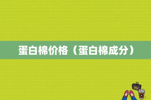 蛋白棉价格（蛋白棉成分）-图1