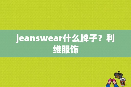 jeanswear什么牌子？利维服饰