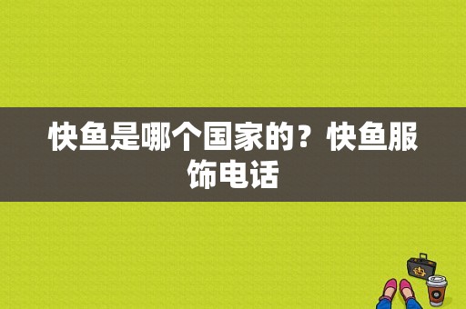 快鱼是哪个国家的？快鱼服饰电话