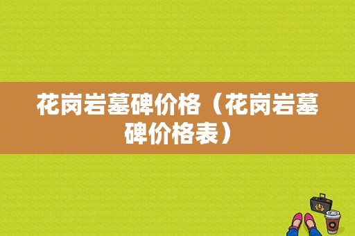 花岗岩墓碑价格（花岗岩墓碑价格表）