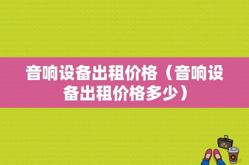 音响设备出租价格（音响设备出租价格多少）