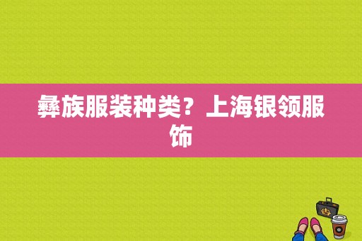 彝族服装种类？上海银领服饰