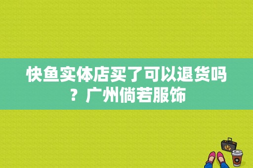 快鱼实体店买了可以退货吗？广州倘若服饰-图1