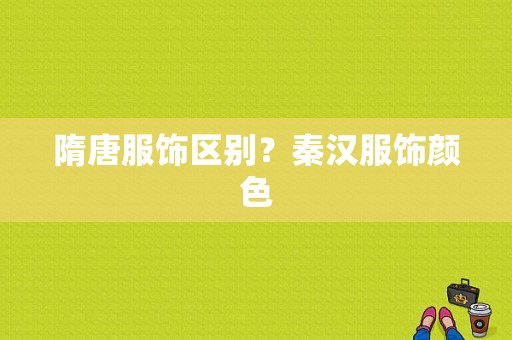 隋唐服饰区别？秦汉服饰颜色