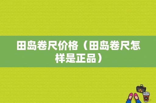 田岛卷尺价格（田岛卷尺怎样是正品）-图1