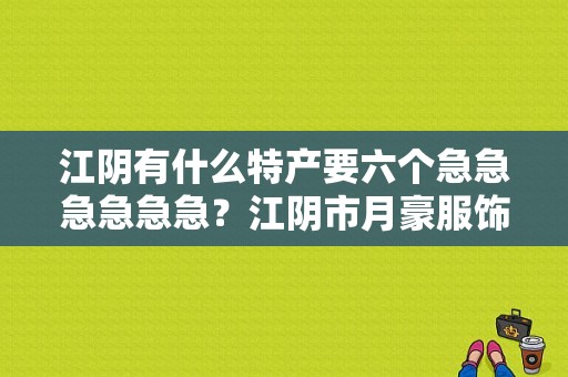 江阴有什么特产要六个急急急急急急？江阴市月豪服饰-图1