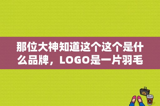 那位大神知道这个这个是什么品牌，LOGO是一片羽毛？弗牌服饰衣服怎么样-图1