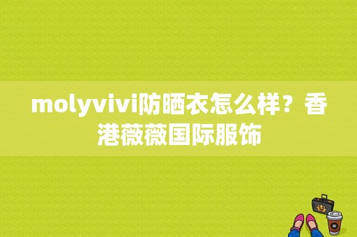 molyvivi防晒衣怎么样？香港薇薇国际服饰-图1