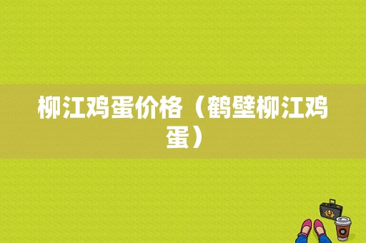 柳江鸡蛋价格（鹤壁柳江鸡蛋）