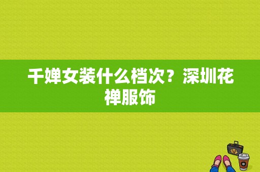 千婵女装什么档次？深圳花禅服饰