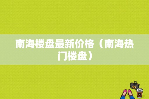 南海楼盘最新价格（南海热门楼盘）