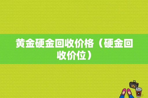 黄金硬金回收价格（硬金回收价位）