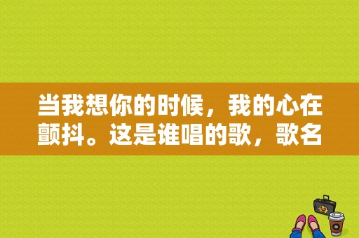 当我想你的时候，我的心在颤抖。这是谁唱的歌，歌名是什么？千百惠服饰加盟