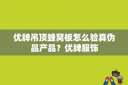 优牌吊顶蜂窝板怎么验真伪品产品？优牌服饰
