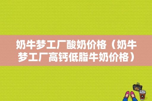 奶牛梦工厂酸奶价格（奶牛梦工厂高钙低脂牛奶价格）-图1
