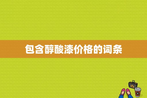 包含醇酸漆价格的词条