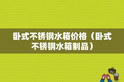 卧式不锈钢水箱价格（卧式不锈钢水箱制品）-图1