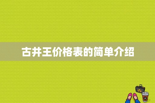 古井王价格表的简单介绍-图1
