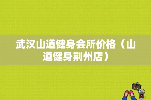 武汉山道健身会所价格（山道健身荆州店）