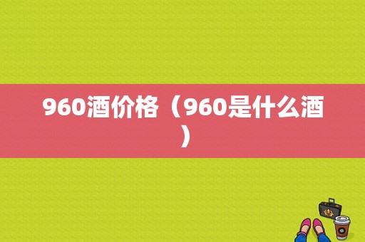 960酒价格（960是什么酒）-图1