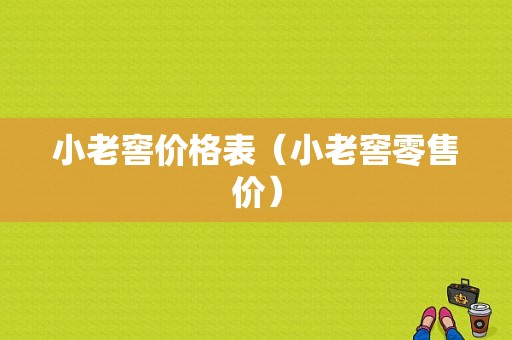 小老窖价格表（小老窖零售价）-图1