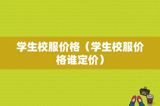 学生校服价格（学生校服价格谁定价）-图1