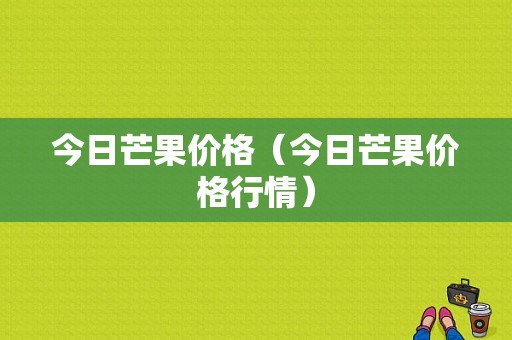 今日芒果价格（今日芒果价格行情）-图1