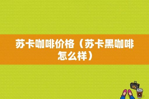 苏卡咖啡价格（苏卡黑咖啡怎么样）-图1