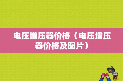 电压增压器价格（电压增压器价格及图片）