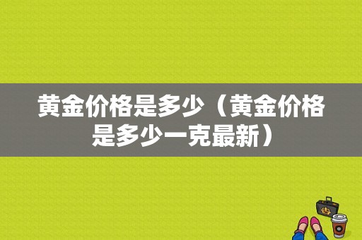 黄金价格是多少（黄金价格是多少一克最新）