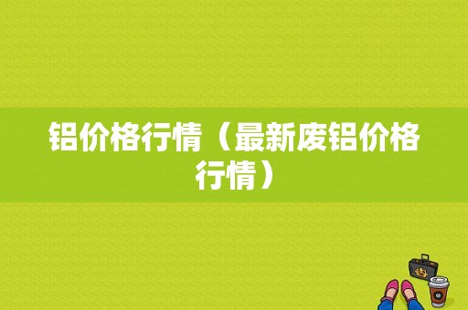 铝价格行情（最新废铝价格行情）-图1