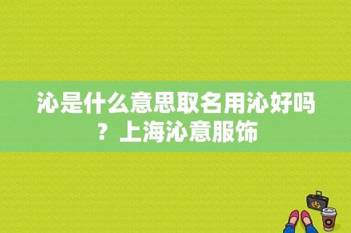 沁是什么意思取名用沁好吗？上海沁意服饰