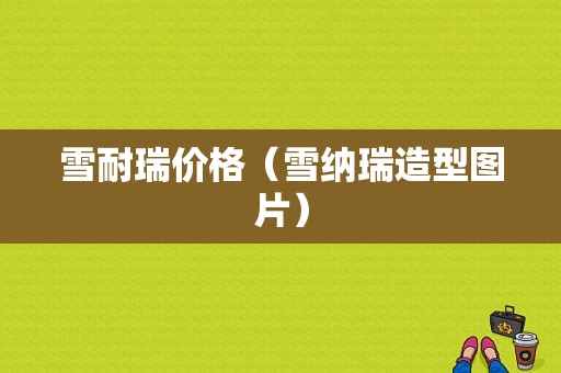 雪耐瑞价格（雪纳瑞造型图片）-图1