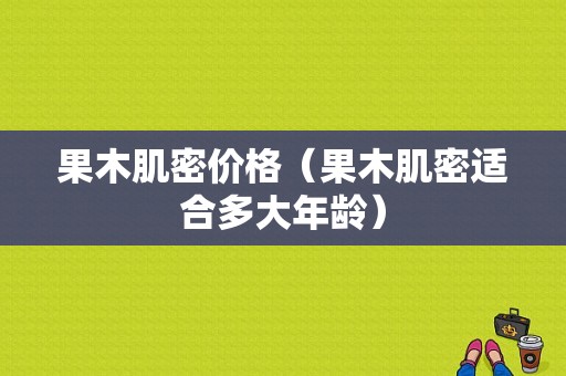 果木肌密价格（果木肌密适合多大年龄）-图1