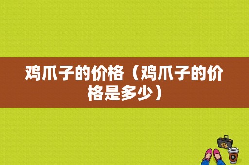 鸡爪子的价格（鸡爪子的价格是多少）