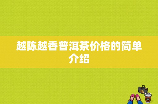 越陈越香普洱茶价格的简单介绍