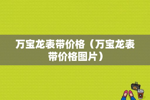 万宝龙表带价格（万宝龙表带价格图片）-图1