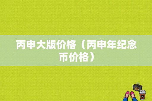 丙申大版价格（丙申年纪念币价格）-图1
