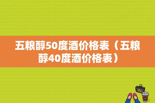 五粮醇50度酒价格表（五粮醇40度酒价格表）